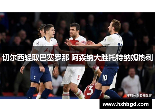 切尔西轻取巴塞罗那 阿森纳大胜托特纳姆热刺