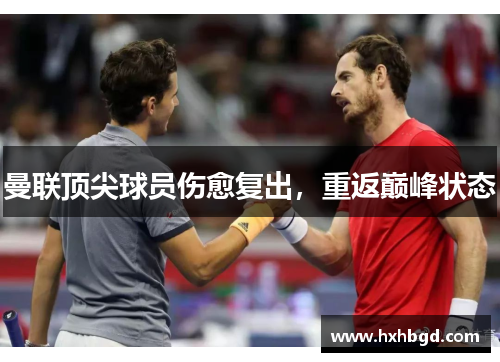 曼联顶尖球员伤愈复出，重返巅峰状态