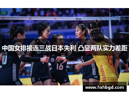 中国女排接连三战日本失利 凸显两队实力差距