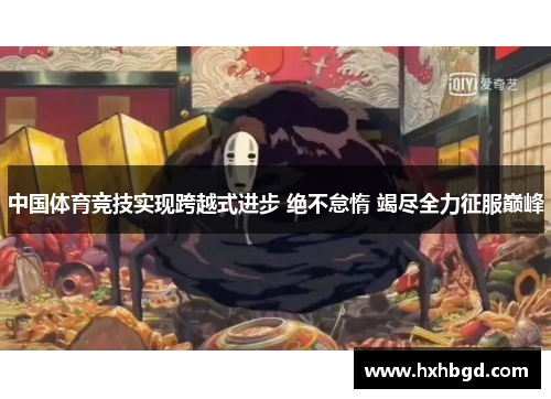 中国体育竞技实现跨越式进步 绝不怠惰 竭尽全力征服巅峰
