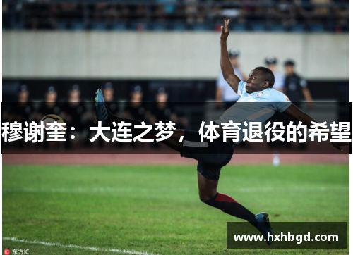 穆谢奎：大连之梦，体育退役的希望