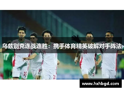 乌兹别克连战连胜：携手体育精英破解对手阵法