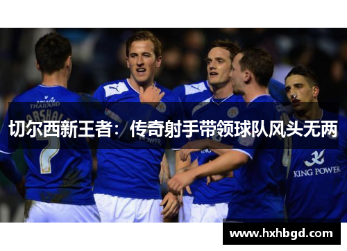 切尔西新王者：传奇射手带领球队风头无两